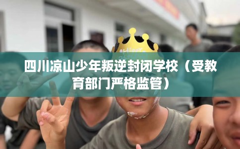 四川凉山少年叛逆封闭学校（受教育部门严格监管）