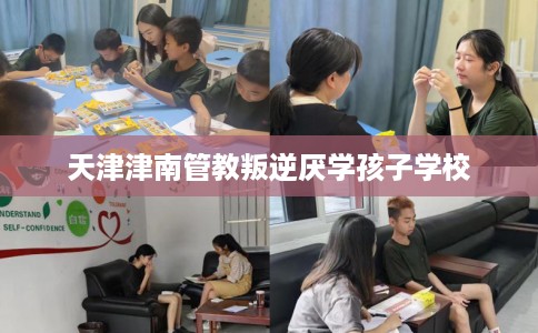 天津津南管教叛逆厌学孩子学校