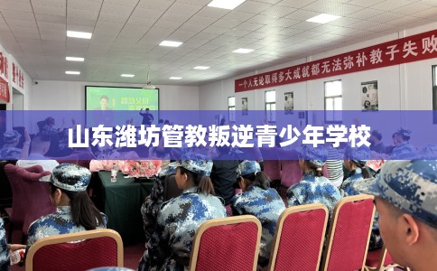 山东潍坊管教叛逆青少年学校