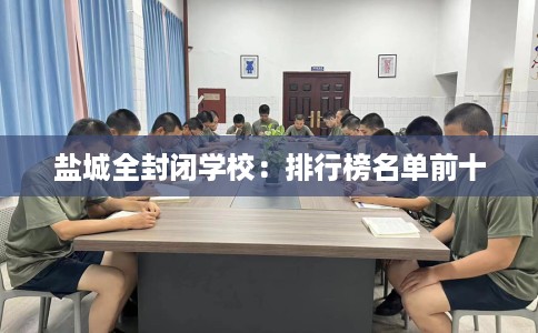 盐城全封闭学校：排行榜名单前十