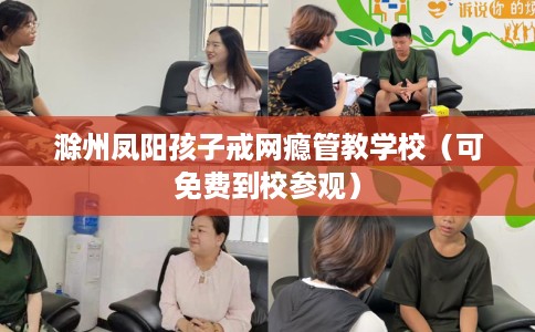 滁州凤阳孩子戒网瘾管教学校（可免费到校参观）