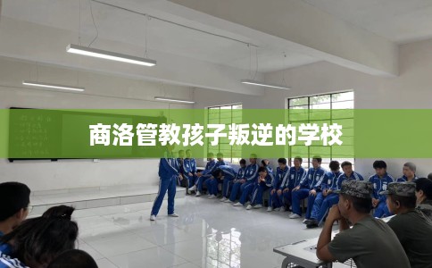 商洛管教孩子叛逆的学校
