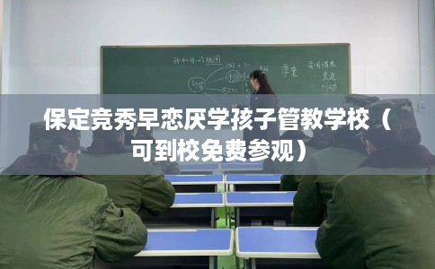 保定竞秀早恋厌学孩子管教学校（可到校免费参观）