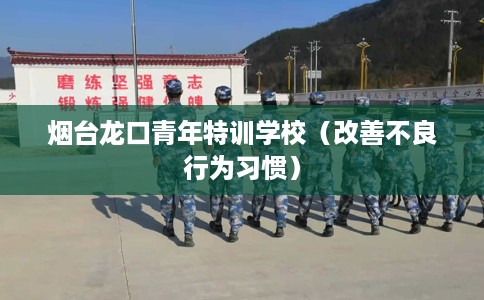 烟台龙口青年特训学校（改善不良行为习惯）