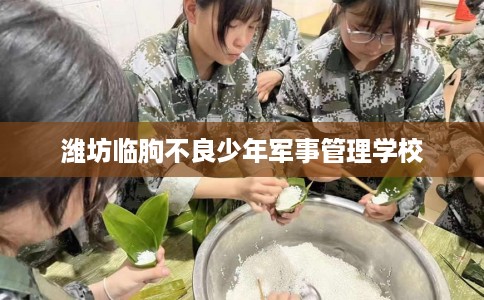 潍坊临朐不良少年军事管理学校