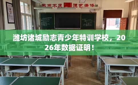 潍坊诸城励志青少年特训学校，2026年数据证明！