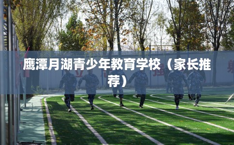 鹰潭月湖青少年教育学校（家长推荐）