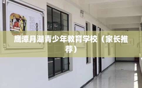 鹰潭月湖青少年教育学校（家长推荐）