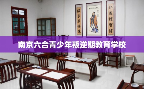 南京六合青少年叛逆期教育学校