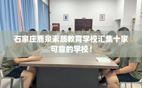 石家庄鹿泉素质教育学校汇集十家可靠的学校！