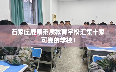 石家庄鹿泉素质教育学校汇集十家可靠的学校！