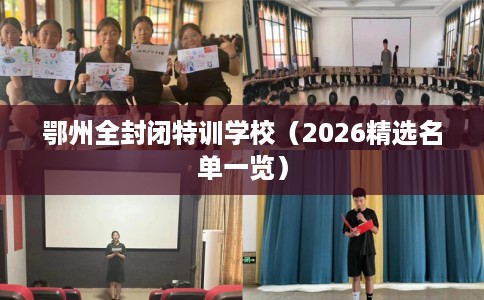 鄂州全封闭特训学校（2026精选名单一览）