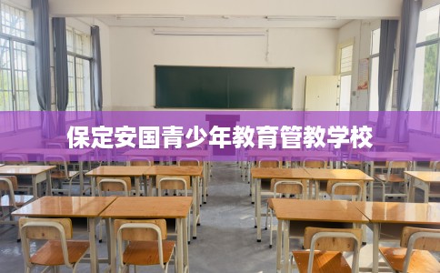 保定安国青少年教育管教学校