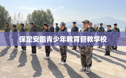 保定安国青少年教育管教学校