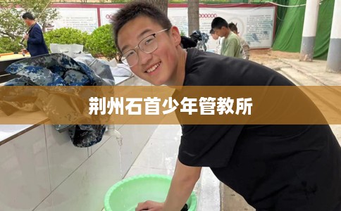 荆州石首少年管教所