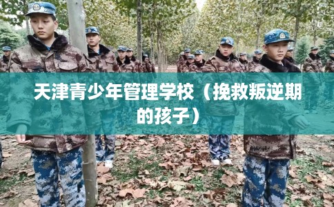天津青少年管理学校（挽救叛逆期的孩子）