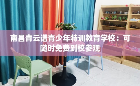 南昌青云谱青少年特训教育学校：可随时免费到校参观