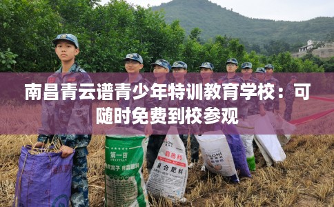 南昌青云谱青少年特训教育学校：可随时免费到校参观