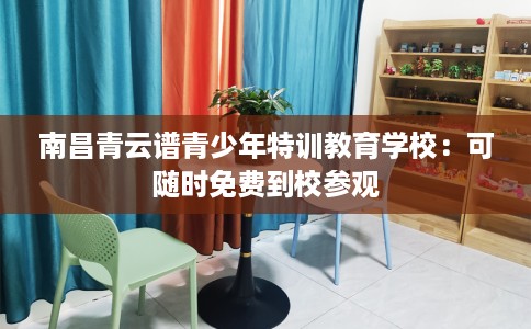 南昌青云谱青少年特训教育学校：可随时免费到校参观