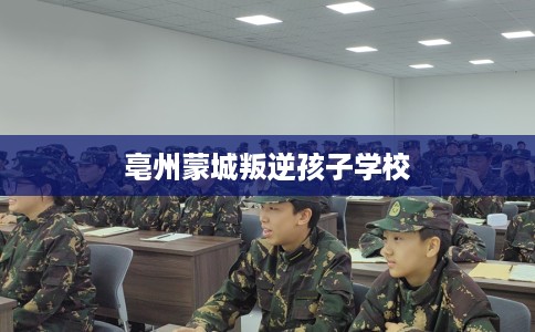 亳州蒙城叛逆孩子学校