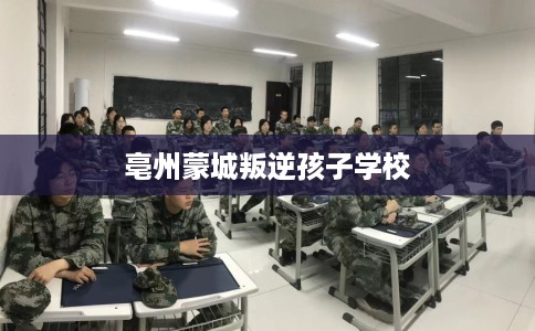 亳州蒙城叛逆孩子学校