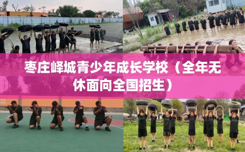 枣庄峄城青少年成长学校（全年无休面向全国招生）