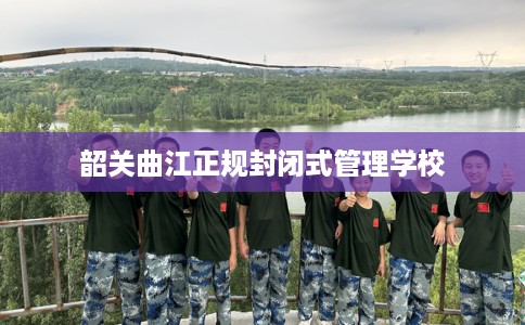 韶关曲江正规封闭式管理学校