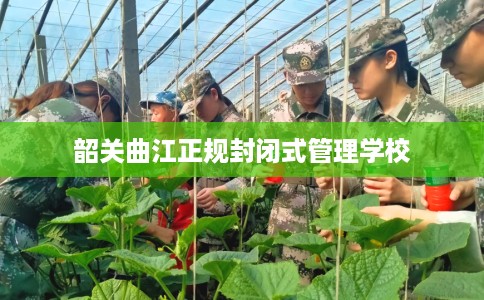 韶关曲江正规封闭式管理学校