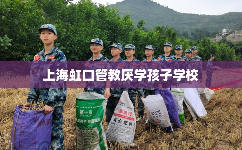 上海虹口管教厌学孩子学校