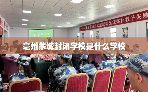 亳州蒙城封闭学校是什么学校