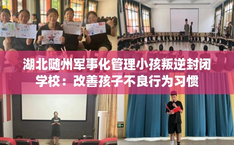 湖北随州军事化管理小孩叛逆封闭学校：改善孩子不良行为习惯