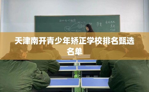 天津南开青少年矫正学校排名甄选名单