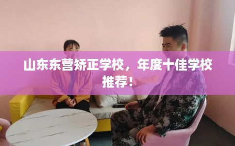 山东东营矫正学校，年度十佳学校推荐！