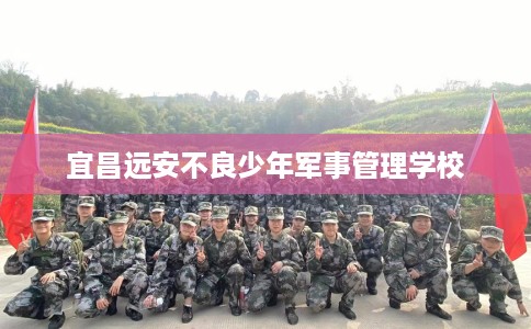宜昌远安不良少年军事管理学校