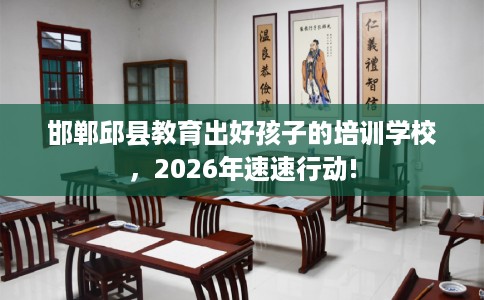 邯郸邱县教育出好孩子的培训学校，2026年速速行动!