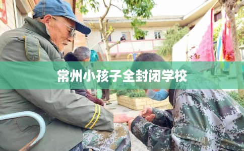 常州小孩子全封闭学校