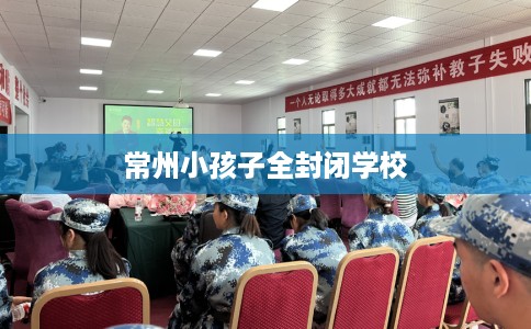 常州小孩子全封闭学校