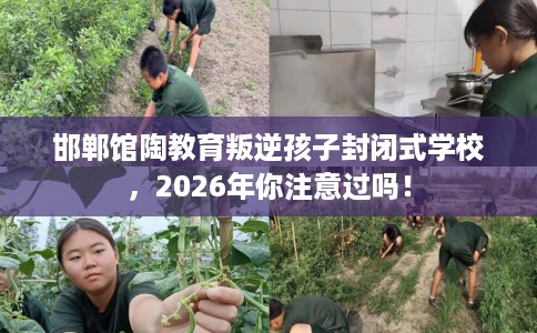 邯郸馆陶教育叛逆孩子封闭式学校，2026年你注意过吗！