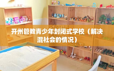 开州管教青少年封闭式学校（解决混社会的情况）