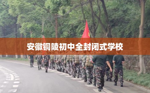 安徽铜陵初中全封闭式学校