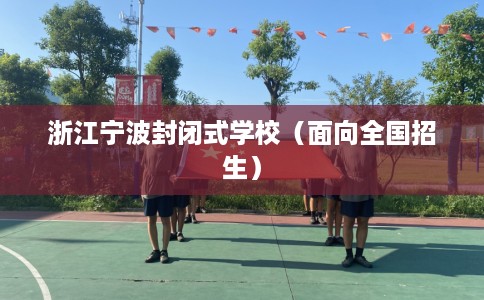 浙江宁波封闭式学校（面向全国招生）