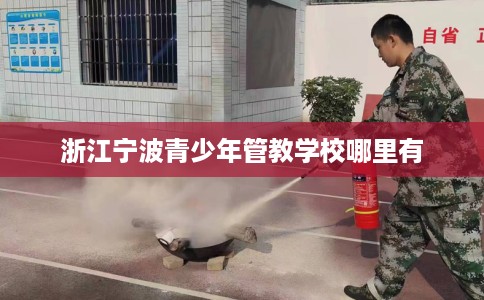 浙江宁波青少年管教学校哪里有