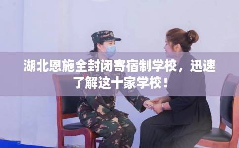 湖北恩施全封闭寄宿制学校，迅速了解这十家学校！