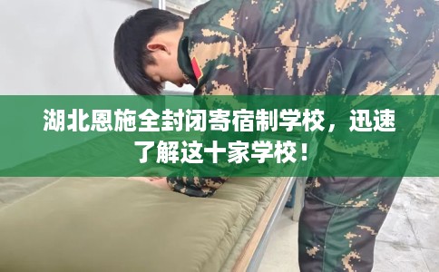 湖北恩施全封闭寄宿制学校，迅速了解这十家学校！
