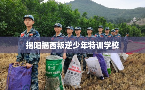 揭阳揭西叛逆少年特训学校