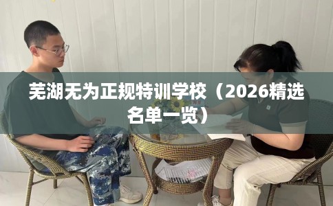芜湖无为正规特训学校（2026精选名单一览）