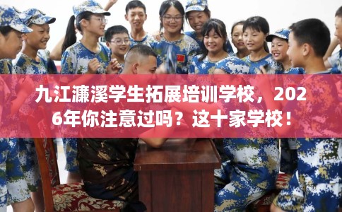 九江濂溪学生拓展培训学校，2026年你注意过吗？这十家学校！