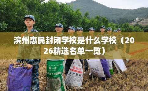 滨州惠民封闭学校是什么学校（2026精选名单一览）