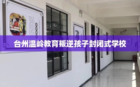 台州温岭教育叛逆孩子封闭式学校