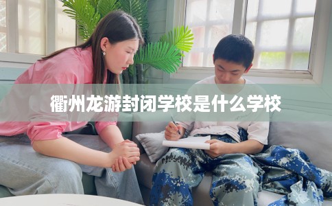 衢州龙游封闭学校是什么学校